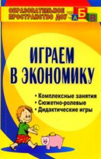 Играем в экономику. Комплексные занятия, сюжетно-ролевые и дидактические игры