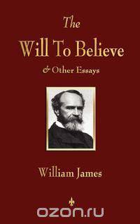 The Will to Believe and Other Essays in Popular Philosophy and Human Immortality