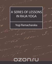 A Series of Lessons in Raja Yoga