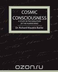 Cosmic Consciousness - A Study in the Evolution of the Human Mind