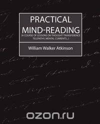 Practical Mind-Reading (a Course of Lessons on Thought-Transference, Telepathy, Mental Currents...)