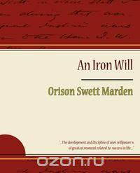 The Iron Will - Orison Swett Marden