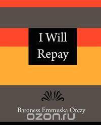 I Will Repay - Baroness Emmuska Orczy
