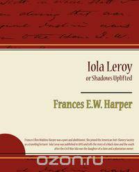 Iola Leroy or Shadows Uplifted
