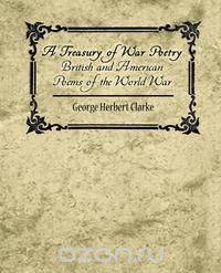 A Treasury of War Poetry British and American Poems of the World War 1914-1917