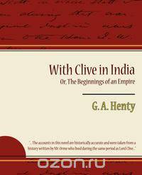 With Clive in India Or, the Beginnings of an Empire