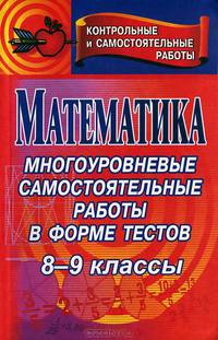 Математика. 8-9 классы: многоуровневые самостоятельные работы в форме тестов