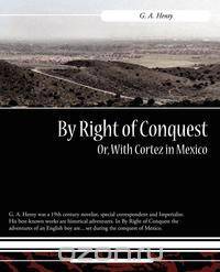 By Right of Conquest Or, with Cortez in Mexico