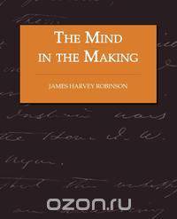 The Mind in the Making - The Relation of Intelligence to Social Reform