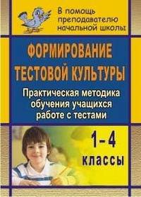 Формирование тестовой культуры. Практическая методика обучения учащихся работе с тестами. 1-4 классы