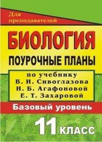 Биология. 11 класс. Базовый уровень. Поурочные планы по учебнику В.И. Сивоглазова, И.Б. Агафоновой, Е.Т. Захаровой "Общая биология. 10-11 классы"