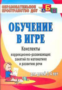 Обучение в игре. Конспекты коррекционно-развивающих занятий по математике и развитию речи для детей 3-4 лет