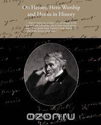 On Heroes Hero Worship and Herois in History
