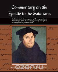 Commentary on the Epistle to the Galatians Martin Luther