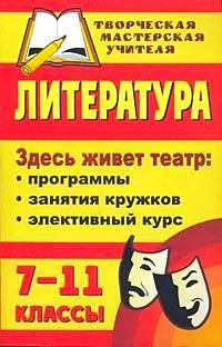 Литература. 7-11 классы. Здесь живет театр: программы, занятия кружков, элективный курс