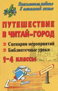 Путешествие в Читай-город. 1-4 классы. Сценарии мероприятий, библиотечные уроки