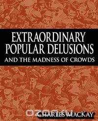 Extraordinary Popular Delusions and the Madness of Crowds