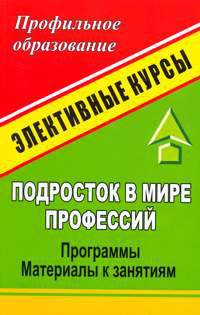 Подросток в мире профессий: программы элективных курсов, материалы к занятиям
