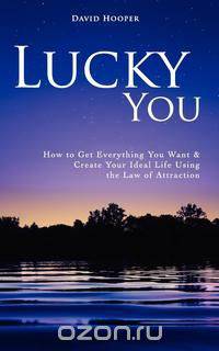 Lucky You - How to Get Everything You Want and Create Your Ideal Life Using the Law of Attraction