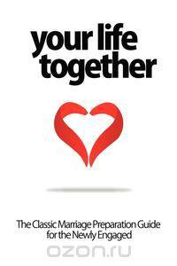 Your Life Together - The Classic Marriage Preparation Guide for the Newly Engaged
