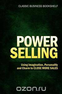 Power Selling - Using Imagination, Personality, and Charm to Close More Sales