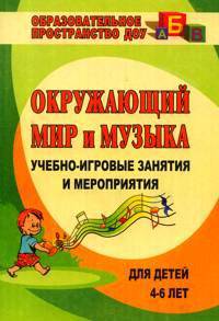 Окружающий мир и музыка. Учебно-игровые занятия и мероприятия для детей 4-6 лет