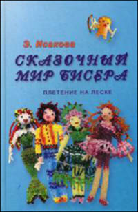Сказочный мир бисера. Плетение на леске. Книга 1. - 4-е изд. - (Мир ваш.ребенка)