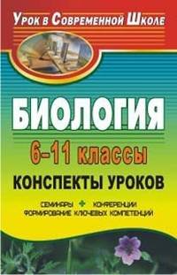 Биология. 6-11 класс. Конспекты уроков. Семинары, конференции, формирование ключевых компетенций