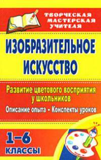 Изобразительное искусство. Развитие цветового восприятия у школьников: описание опыта, конспекты уроков. 1-6 классы