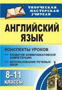 Английский язык. 8-11 классы: конспекты уроков. Развитие коммуникативных компетенций. Использование речевых опор