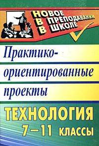 Технология. 7-11 классы. Практико-ориентированные проекты