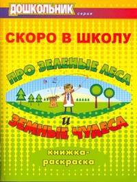 Скоро в школу. Про зеленые леса и земные чудеса. Книжка-раскраска