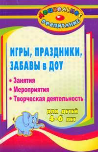 Игры, праздники и забавы в ДОУ для детей 4-6 лет. Занятия, мероприятия, творческая деятельность
