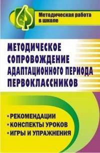 Методическое сопровождение адаптационного периода первоклассников. Рекомендации. Конспекты уроков. Игры и упражнения