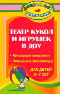 Театр кукол и игрушек в детском саду. Кукольные спектакли, эстрадные миниатюры для детей 3-7 лет