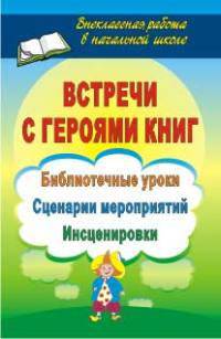 Встречи с героями книг. Библиотечные уроки, сценарии мероприятий, инсценировки. ФГОС