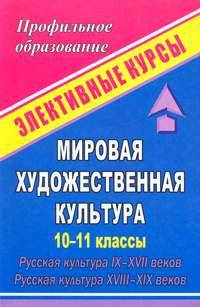 Мировая художественная культура. 10-11 классы. Русская культура IX-XVII веков. Русская культура XVIII-XIX веков: элективные курсы