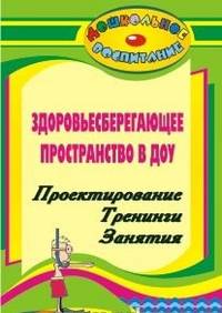 Здоровье сберегающее пространство ДОУ. Проектирование. Занятия с педагогами, детьми и их родителями.