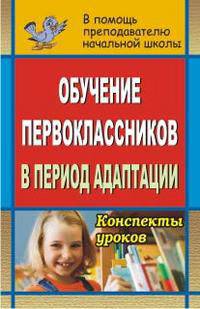 Обучение первоклассников в адаптационный период. Конспекты уроков.