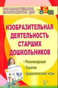 Изобразительная деятельность старших дошкольников. Рекомендации, занятия, дидактические игры