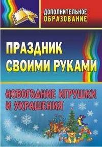 Праздник своими руками. Новогодние игрушки и украшения