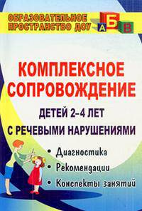 Комплексное сопровождение детей 2-4 лет с речевыми нарушениями. Диагностика, планирование, рекомендации, конспекты занятий, лингвистический материал.