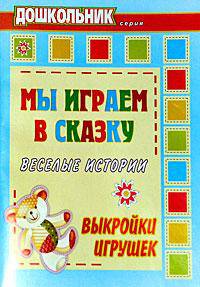 Мы играем в сказку: веселые истории, выкройки игрушек