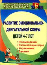 Развитие эмоционально-двигательной сферы детей 4-7 лет. Рекомендации, развивающие игры, этюды, упражнения, занятия