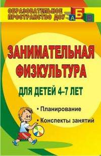 Занимательная физкультура для детей 4-7 лет. Планирование, конспекты занятий. ФГОС ДО