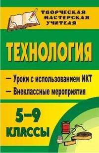 Технология. 5-9 класс. Уроки с использованием ИКТ, внеклассные мероприятия