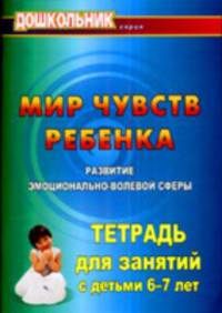 Мир чувств ребенка. Развитие эмоционально-волевой сферы: тетрадь для занятий с детьми 6-7 лет. (Формат А4).