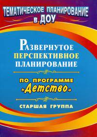 Развернутое перспективное планирование по программе "Детство". Старшая группа (Учит.)