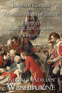 Imperial Control of the Administration of Justice in the Thirteen American Colonies, 1684-1776