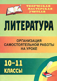 Литература. 10-11 классы. Организация самостоятельной работы на уроке